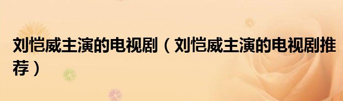 刘恺威主演的电视剧(刘恺威主演的电视剧推荐)