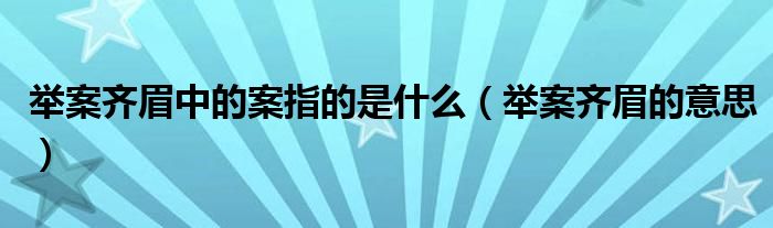 举案齐眉中的案指的是什么(举案齐眉的意思)