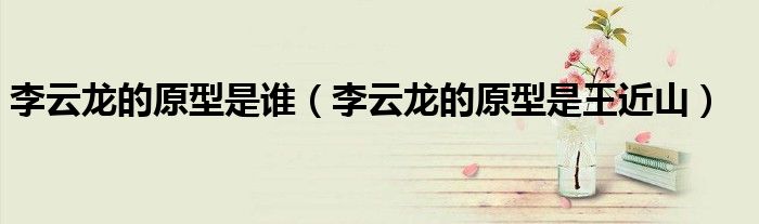 李云龙的原型是谁(李云龙的原型是王近山)