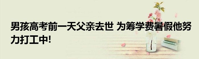 男孩高考前一天父亲去世 为筹学费暑假他努力打工中!