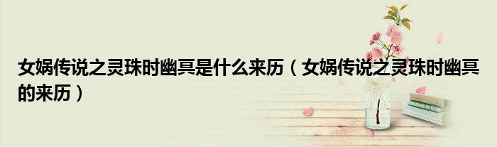 女娲传说之灵珠时幽冥是什么来历(女娲传说之灵珠时幽冥的来历)