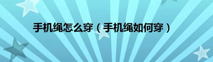 手机绳怎么穿(手机绳如何穿)
