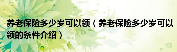 养老保险多少岁可以领(养老保险多少岁可以领的条件介绍)