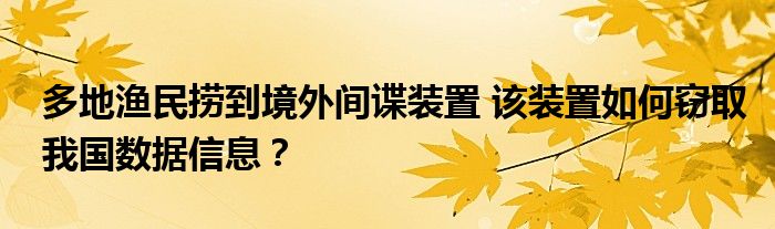 多地渔民捞到境外间谍装置 该装置如何窃取我国数据信息?