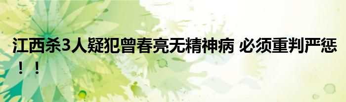 江西杀3人疑犯曾春亮无精神病 必须重判严惩!!