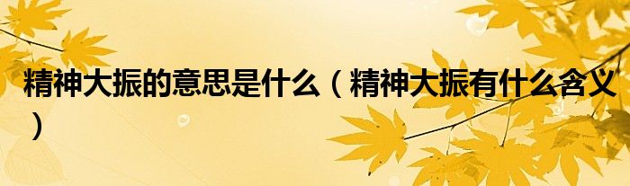 精神大振的意思是什么(精神大振有什么含义)