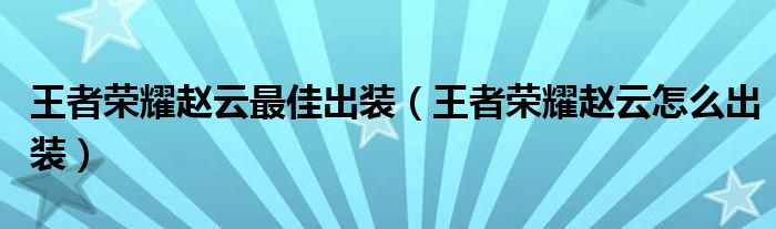 王者荣耀赵云最佳出装(王者荣耀赵云怎么出装)