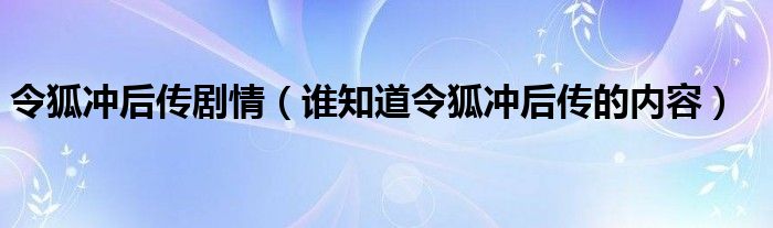令狐冲后传剧情(谁知道令狐冲后传的内容)