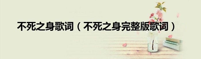 不死之身歌词(不死之身完整版歌词)