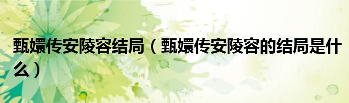 甄嬛传安陵容结局(甄嬛传安陵容的结局是什么)