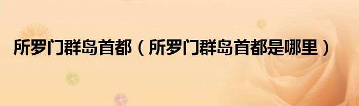 所罗门群岛首都(所罗门群岛首都是哪里)