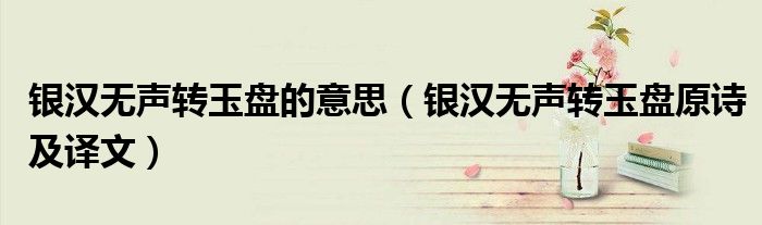 银汉无声转玉盘的意思(银汉无声转玉盘原诗及译文)