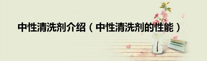 中性清洗剂介绍(中性清洗剂的性能)