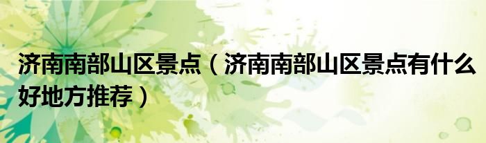 济南南部山区景点(济南南部山区景点有什么好地方推荐)