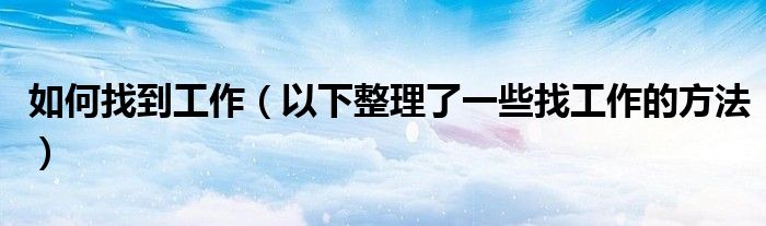 如何找到工作(以下整理了一些找工作的方法)
