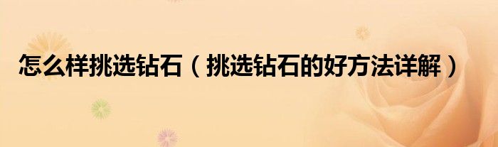 怎么样挑选钻石(挑选钻石的好方法详解)