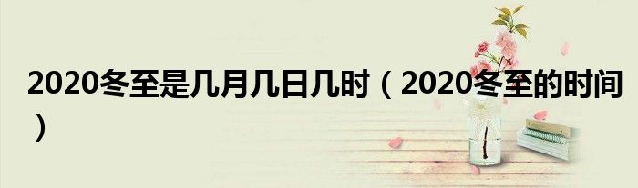 2020冬至是几月几日几时(2020冬至的时间)