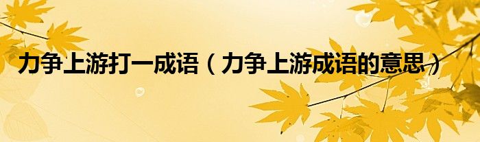 力争上游打一成语(力争上游成语的意思)