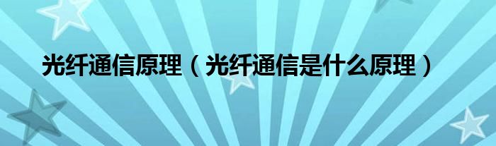 光纤通信原理(光纤通信是什么原理)