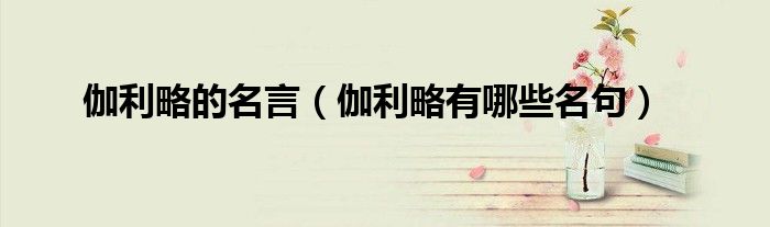伽利略的名言(伽利略有哪些名句)