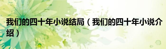 我们的四十年小说结局(我们的四十年小说介绍)