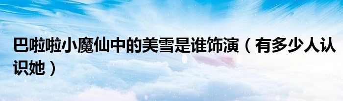 巴啦啦小魔仙中的美雪是谁饰演(有多少人认识她)