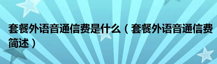 套餐外语音通信费是什么(套餐外语音通信费简述)