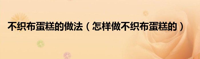 不织布蛋糕的做法(怎样做不织布蛋糕的)