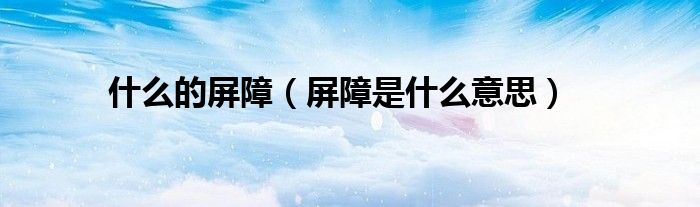 什么的屏障(屏障是什么意思)