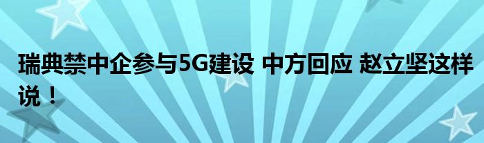 瑞典禁中企参与5G建设 中方回应 赵立坚这样说!
