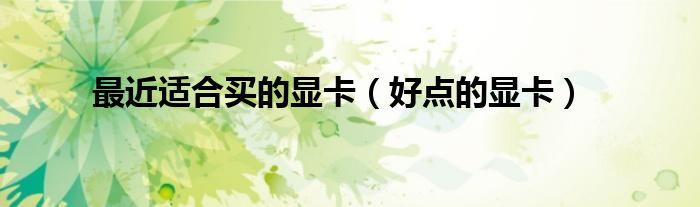 最近适合买的显卡（好点的显卡）