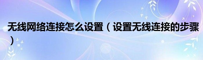 无线网络连接怎么设置(设置无线连接的步骤)