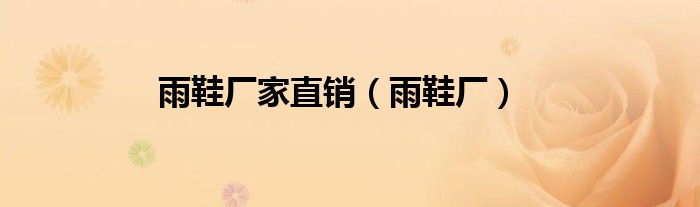 雨鞋厂家直销（雨鞋厂）
