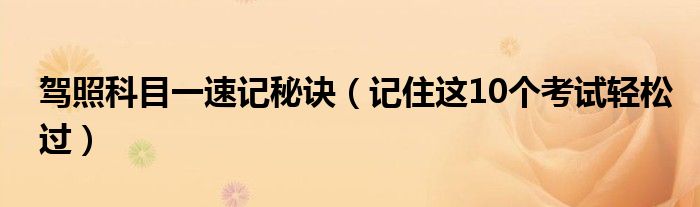 驾照科目一速记秘诀(记住这10个考试轻松过)