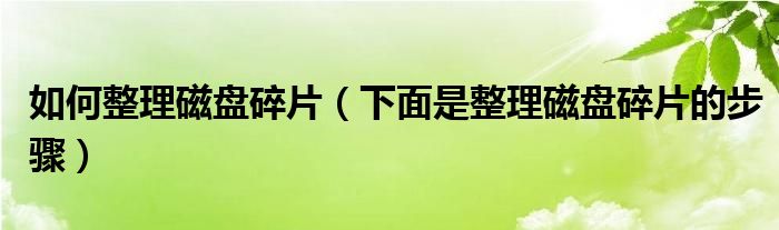 如何整理磁盘碎片(下面是整理磁盘碎片的步骤)