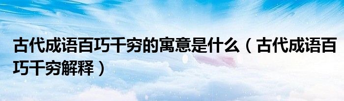 古代成语百巧千穷的寓意是什么(古代成语百巧千穷解释)
