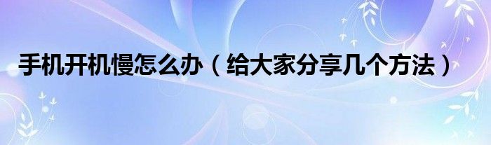 手机开机慢怎么办（给大家分享几个方法）