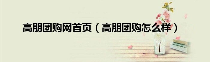 高朋团购网首页(高朋团购怎么样)