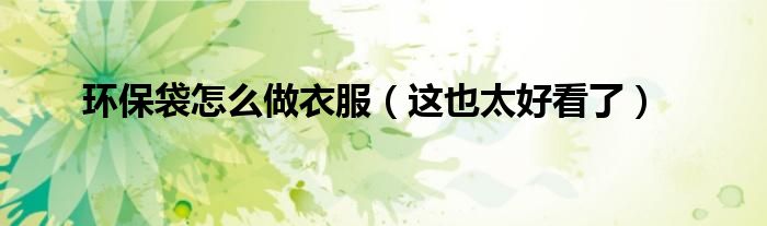 环保袋怎么做衣服(这也太好看了)