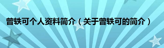 曾轶可个人资料简介(关于曾轶可的简介)
