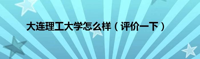 大连理工大学怎么样(评价一下)