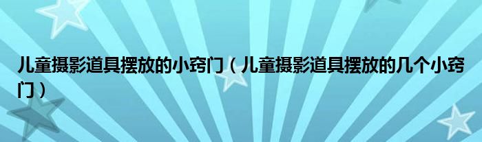 儿童摄影道具摆放的小窍门(儿童摄影道具摆放的几个小窍门)