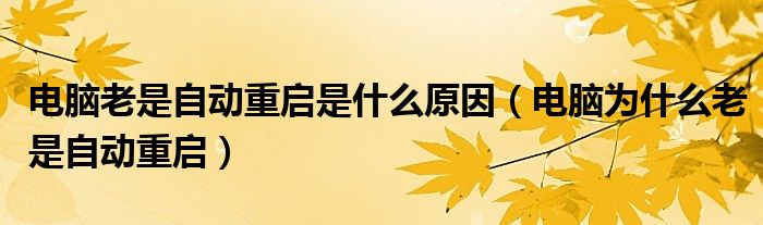 电脑老是自动重启是什么原因(电脑为什么老是自动重启)