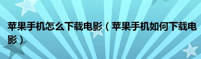 苹果手机怎么下载电影(苹果手机如何下载电影)