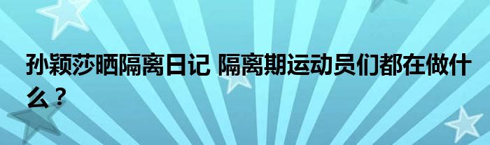 孙颖莎晒隔离日记 隔离期运动员们都在做什么?