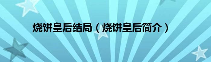 烧饼皇后结局(烧饼皇后简介)