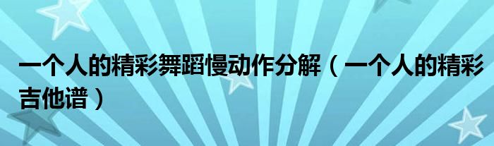 一个人的精彩舞蹈慢动作分解（一个人的精彩吉他谱）