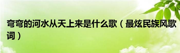 弯弯的河水从天上来是什么歌(最炫民族风歌词)