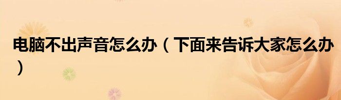 电脑不出声音怎么办(下面来告诉大家怎么办)