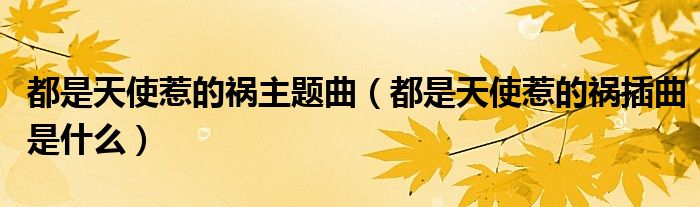 都是天使惹的祸主题曲(都是天使惹的祸插曲是什么)